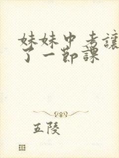 妹妹中考让我C了一节课