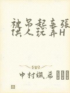 被吊起来张开腿供人玩弄H