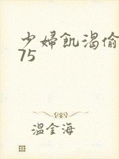 少妇饥渴偷公乱75