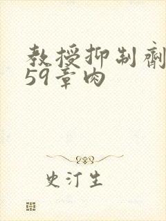 教授抑制剂要吗59章肉