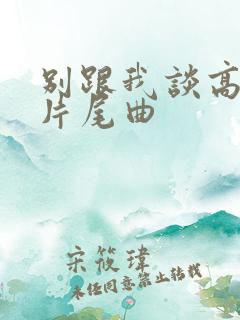 别跟我谈高富帅片尾曲