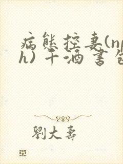 病态控妻(nph) 千酒 书包网
