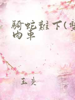 骑蛇难下(双)肉车