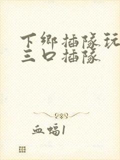 下乡插队玩一家三口插队