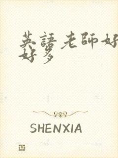 英语老师好软水好多