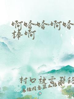 啊哈哈啊哈哈好棒啊