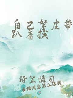 自己拿皮带过来趴着挨