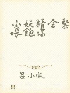 小妖精含紧一点喂饱你