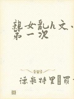 亲女乱h文小兰第一次