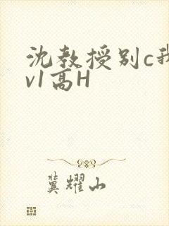 沈教授别c我1v1高H