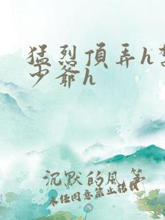 猛烈顶弄h禁欲少爷h