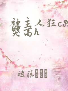 被主人狂c躁到哭高h