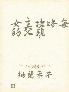 女主攻略每一篇的父亲