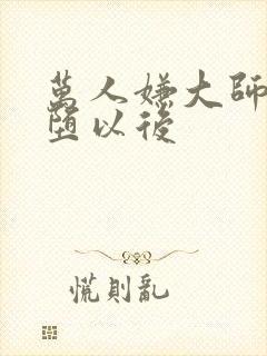 万人嫌大师兄雌堕以后