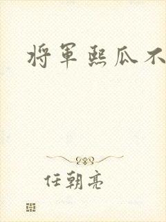 将军熙瓜不是瓜