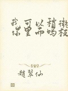 我可以稍微放进你里面吗校园版