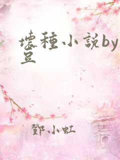 坏种小说by纳豆