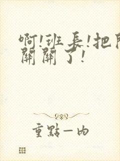 啊!班长!把开关关了!