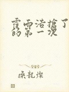 霍雨浩抢了萧萧的第一次