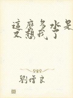 这么多水是不是又想我了