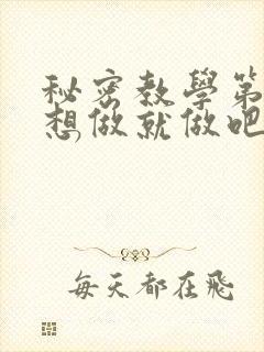 秘密教学第6话想做就做吧你懂的