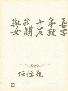 与我十年长跑的女朋友就要嫁人了