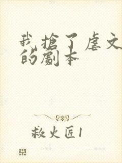 我抢了虐文男主的剧本