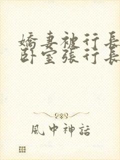 娇妻被行长抱进卧室张行长全文