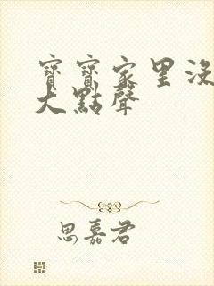 宝宝家里没人叫大点声