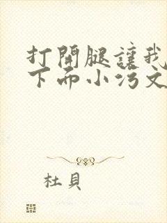 打开腿让我添你下面小污文