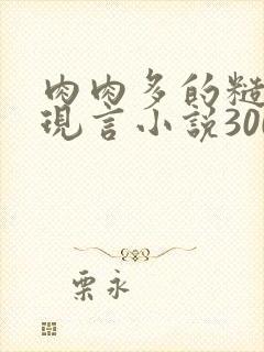 肉肉多的糙汉文现言小说300字