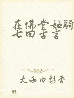 在佛堂她骑了他七回古言