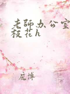 老师办公室狂肉校花h