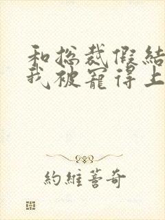 和总裁假结婚后我被宠得上头