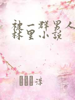 被一群男人在树林里小说