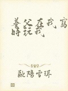 养父在我写作业时玩我