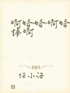 啊哈哈啊哈哈好棒啊