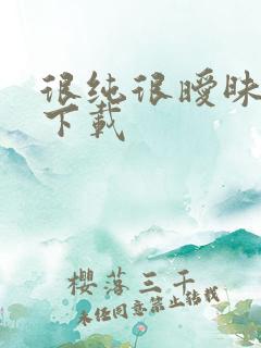 很纯很暧昧手机下载