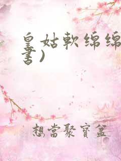 皇姑软绵绵(穿书)