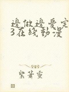 边做边爱完整版3在线动漫