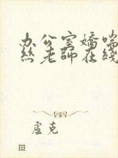 办公室娇喘的白丝老师在线看