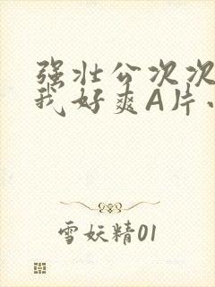 强壮公次次弄得我好爽A片小说