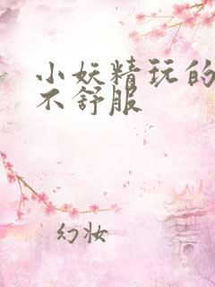 小妖精玩的你舒不舒服