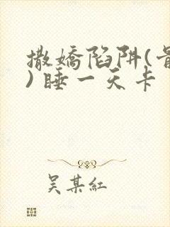 撒娇陷阱(骨科) 睡一天卡