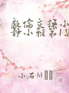 敌伦交换小敏小静小雅第1集