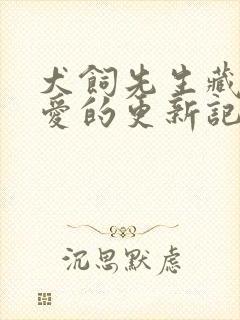 犬饲先生藏不住爱的更新记录