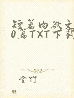 短篇肉欲文500篇TXT下载