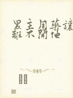 男主用药让女主离不开他