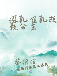 涨乳催乳改造调教公主