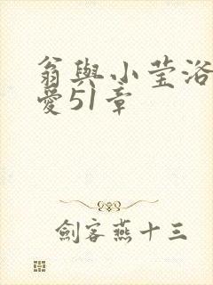 翁与小莹浴室欢爱51章